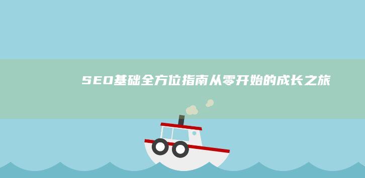 SEO基础全方位指南：从零开始的成长之旅